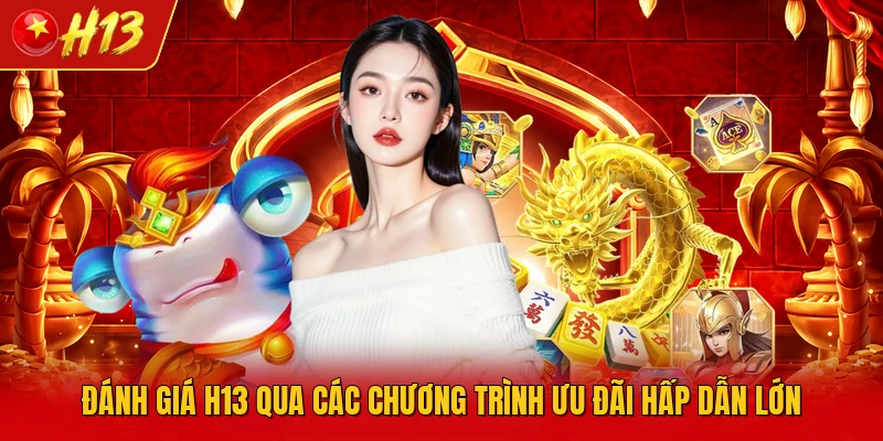 Đánh giá H13 qua các chương trình ưu đãi hấp dẫn lớn
